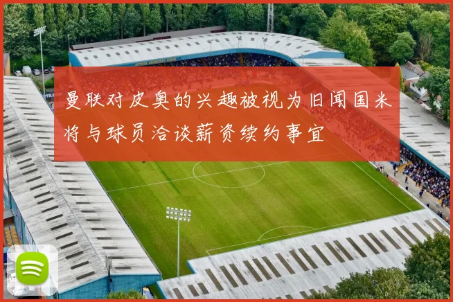 曼联对皮奥的兴趣被视为旧闻国米将与球员洽谈薪资续约事宜