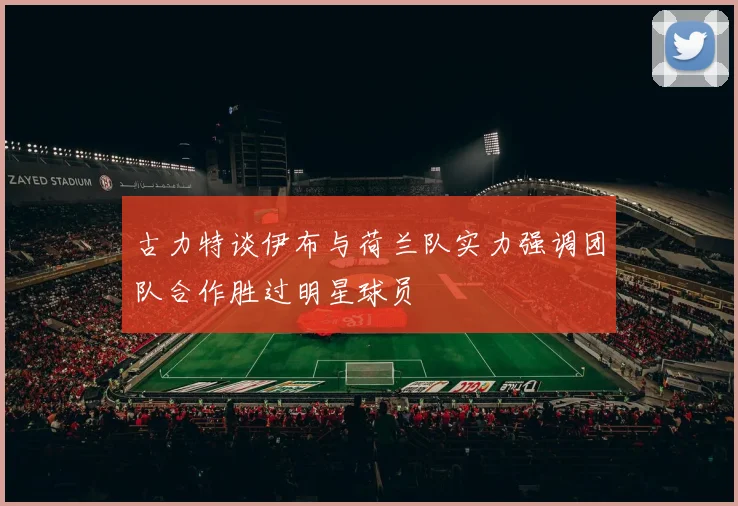 古力特谈伊布与荷兰队实力强调团队合作胜过明星球员