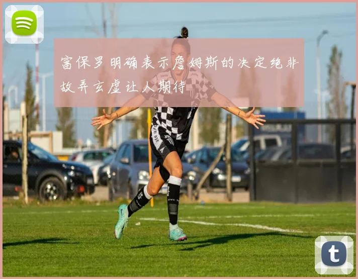 富保罗明确表示詹姆斯的决定绝非故弄玄虚让人期待