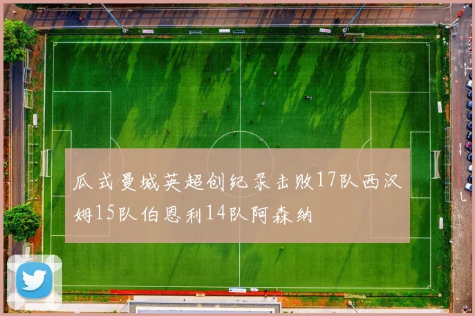 瓜式曼城英超创纪录击败17队西汉姆15队伯恩利14队阿森纳