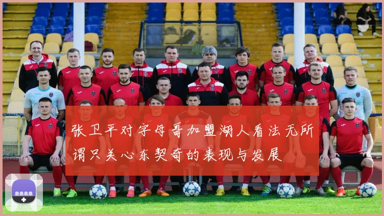 张卫平对字母哥加盟湖人看法无所谓只关心东契奇的表现与发展