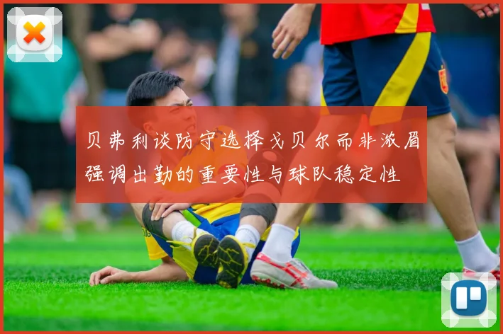 贝弗利谈防守选择戈贝尔而非浓眉强调出勤的重要性与球队稳定性