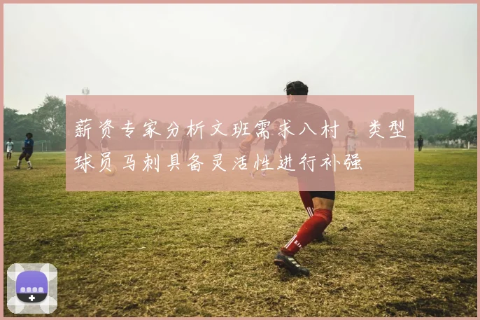 薪资专家分析文班需求八村塁类型球员马刺具备灵活性进行补强